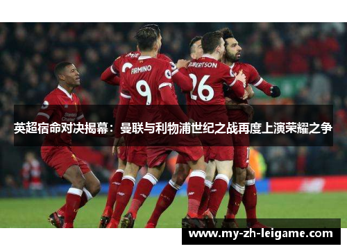 英超宿命对决揭幕：曼联与利物浦世纪之战再度上演荣耀之争