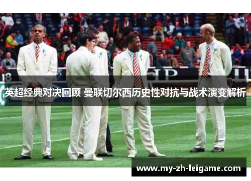 英超经典对决回顾 曼联切尔西历史性对抗与战术演变解析