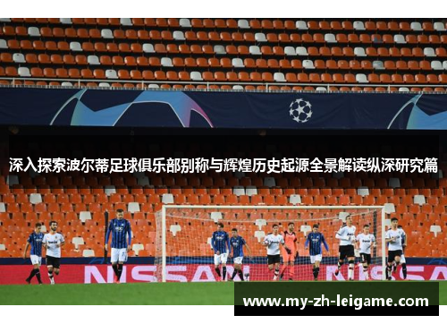 深入探索波尔蒂足球俱乐部别称与辉煌历史起源全景解读纵深研究篇