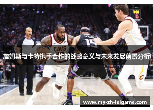 詹姆斯与卡特携手合作的战略意义与未来发展前景分析