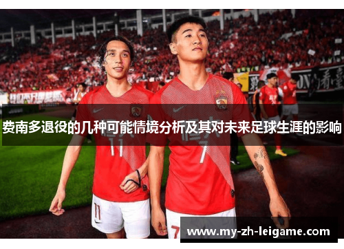 费南多退役的几种可能情境分析及其对未来足球生涯的影响