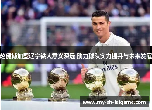 赵健博加盟辽宁铁人意义深远 助力球队实力提升与未来发展