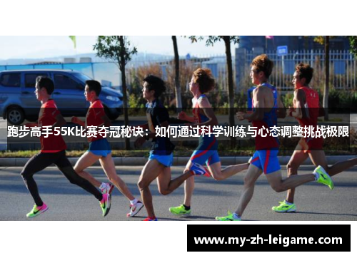 跑步高手55K比赛夺冠秘诀:如何通过科学训练与心态调整挑战极限 跑步高手55K比赛夺冠秘诀:如何通过科学训练与心态调整挑战极限