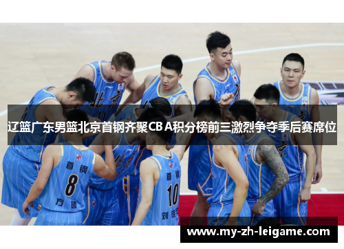 辽篮广东男篮北京首钢齐聚CBA积分榜前三激烈争夺季后赛席位 辽篮广东男篮北京首钢齐聚CBA积分榜前三激烈争夺季后赛席位