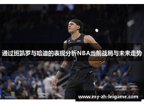 通过班凯罗与哈迪的表现分析NBA当前战局与未来走势 通过班凯罗与哈迪的表现分析NBA当前战局与未来走势