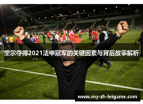 里尔夺得2021法甲冠军的关键因素与背后故事解析 里尔夺得2021法甲冠军的关键因素与背后故事解析