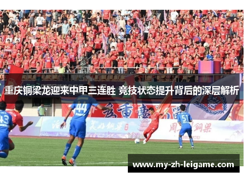 重庆铜梁龙迎来中甲三连胜 竞技状态提升背后的深层解析 重庆铜梁龙迎来中甲三连胜 竞技状态提升背后的深层解析