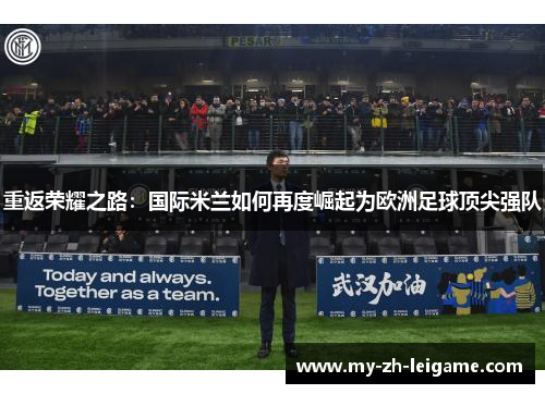 重返荣耀之路:国际米兰如何再度崛起为欧洲足球顶尖强队 重返荣耀之路:国际米兰如何再度崛起为欧洲足球顶尖强队