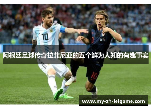 阿根廷足球传奇拉菲尼亚的五个鲜为人知的有趣事实 阿根廷足球传奇拉菲尼亚的五个鲜为人知的有趣事实