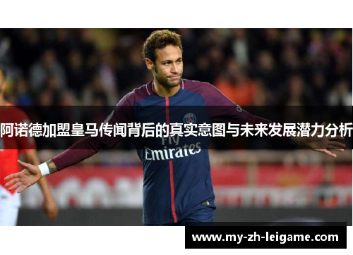 阿诺德加盟皇马传闻背后的真实意图与未来发展潜力分析