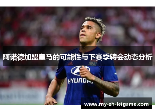阿诺德加盟皇马的可能性与下赛季转会动态分析 阿诺德加盟皇马的可能性与下赛季转会动态分析