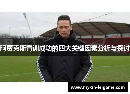 阿贾克斯青训成功的四大关键因素分析与探讨 阿贾克斯青训成功的四大关键因素分析与探讨