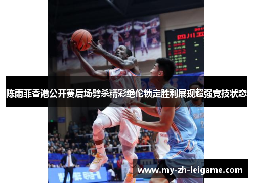 陈雨菲香港公开赛后场劈杀精彩绝伦锁定胜利展现超强竞技状态 陈雨菲香港公开赛后场劈杀精彩绝伦锁定胜利展现超强竞技状态