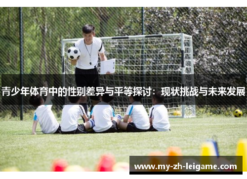青少年体育中的性别差异与平等探讨:现状挑战与未来发展 青少年体育中的性别差异与平等探讨:现状挑战与未来发展