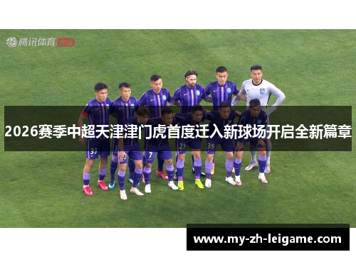 2026赛季中超天津津门虎首度迁入新球场开启全新篇章