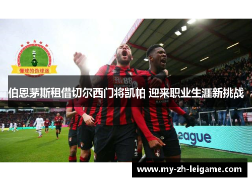 伯恩茅斯租借切尔西门将凯帕 迎来职业生涯新挑战