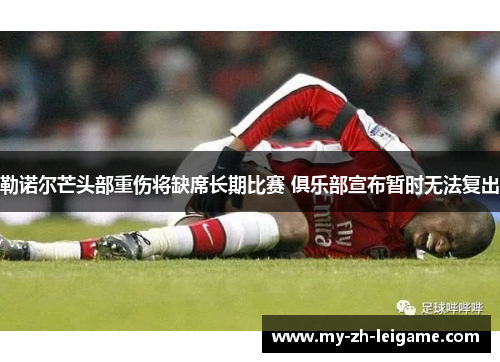 勒诺尔芒头部重伤将缺席长期比赛 俱乐部宣布暂时无法复出