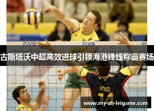 古斯塔沃中超高效进球引领海港锋线称霸赛场