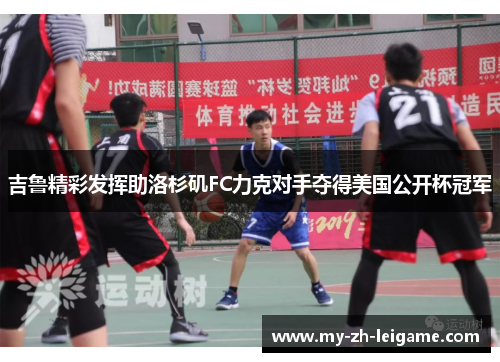 吉鲁精彩发挥助洛杉矶FC力克对手夺得美国公开杯冠军 吉鲁精彩发挥助洛杉矶FC力克对手夺得美国公开杯冠军