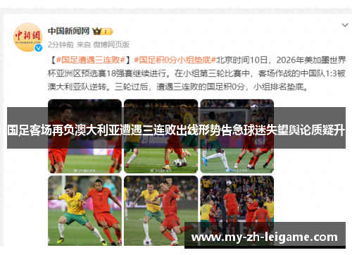 国足客场再负澳大利亚遭遇三连败出线形势告急球迷失望舆论质疑升 国足客场再负澳大利亚遭遇三连败出线形势告急球迷失望舆论质疑升