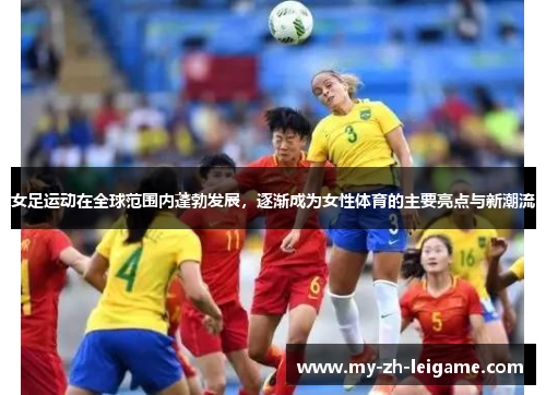 女足运动在全球范围内蓬勃发展,逐渐成为女性体育的主要亮点与新潮流 女足运动在全球范围内蓬勃发展,逐渐成为女性体育的主要亮点与新潮流
