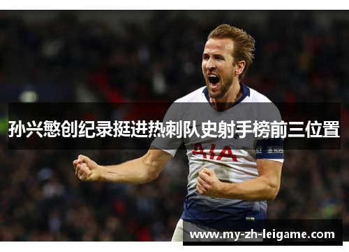 孙兴慜创纪录挺进热刺队史射手榜前三位置 孙兴慜创纪录挺进热刺队史射手榜前三位置