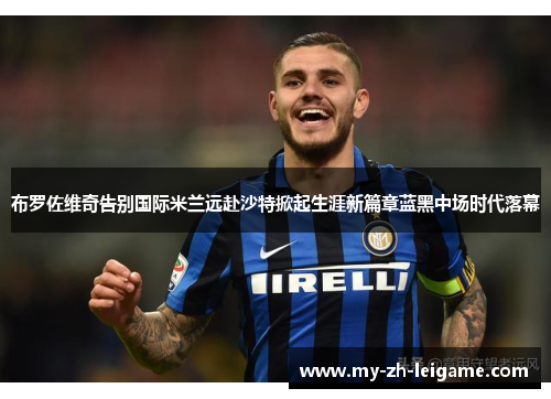 布罗佐维奇告别国际米兰远赴沙特掀起生涯新篇章蓝黑中场时代落幕