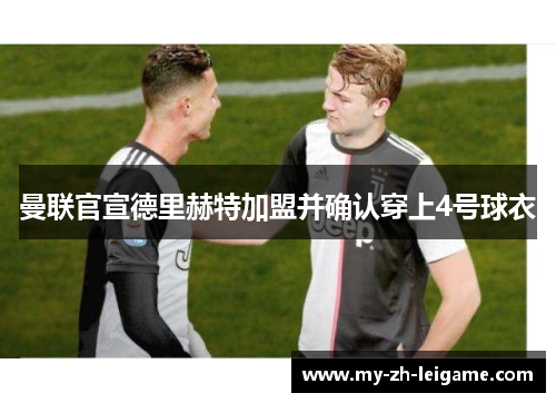 曼联官宣德里赫特加盟并确认穿上4号球衣 曼联官宣德里赫特加盟并确认穿上4号球衣