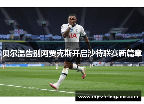 贝尔温告别阿贾克斯开启沙特联赛新篇章 贝尔温告别阿贾克斯开启沙特联赛新篇章