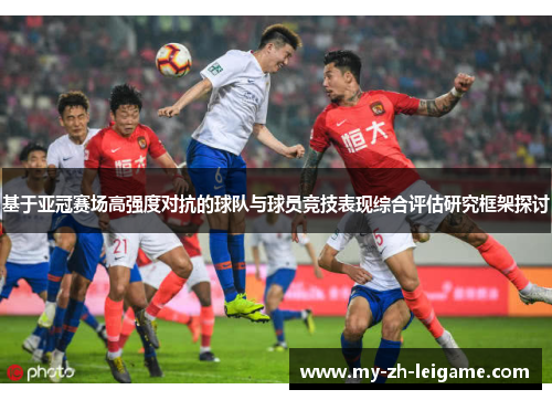基于亚冠赛场高强度对抗的球队与球员竞技表现综合评估研究框架探讨