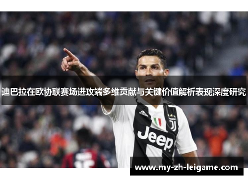 迪巴拉在欧协联赛场进攻端多维贡献与关键价值解析表现深度研究 迪巴拉在欧协联赛场进攻端多维贡献与关键价值解析表现深度研究