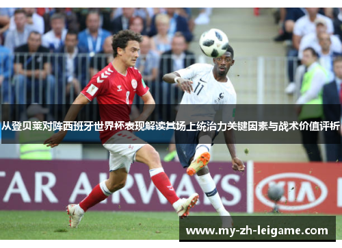 从登贝莱对阵西班牙世界杯表现解读其场上统治力关键因素与战术价值评析 从登贝莱对阵西班牙世界杯表现解读其场上统治力关键因素与战术价值评析
